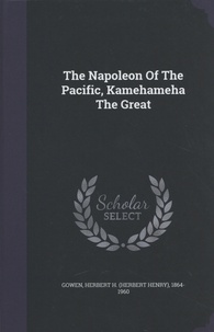 Herbert H. Gowen - The Napoleon Of The Pacific, Kamehameha The Great.