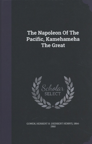 Herbert H. Gowen - The Napoleon Of The Pacific, Kamehameha The Great.
