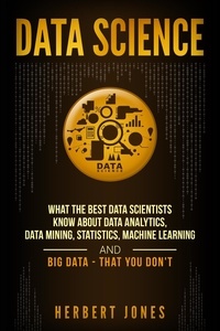  Herbert Jones - Data Science: What the Best Data Scientists Know About Data Analytics, Data Mining, Statistics, Machine Learning, and Big Data – That You Don't.