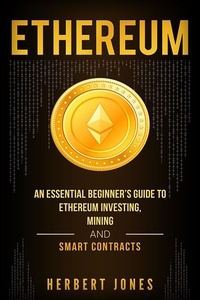  Herbert Jones - Ethereum: An Essential Beginner’s Guide to Ethereum Investing, Mining and Smart Contracts.