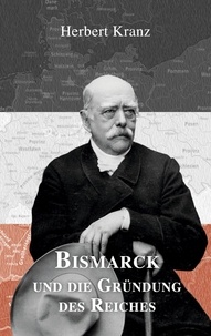 Herbert Kranz et Georg Kranz - Bismarck und die Gründung des Reiches.