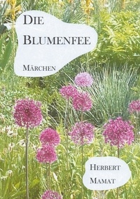 Herbert Mamat - Die Blumenfee - Ein Märchenbuch für Kinder von fünf bis mindestens hundert.