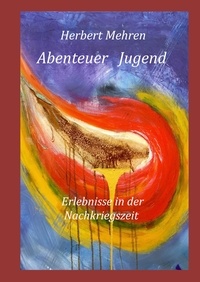 Herbert Mehren - Abenteuer Jugend - Erlebnisse in der Nachkriegszeit.