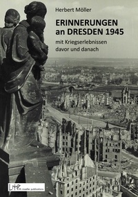Herbert Möller - Erinnerungen an Dresden 1945 mit Kriegserlebnissen davor und danach.