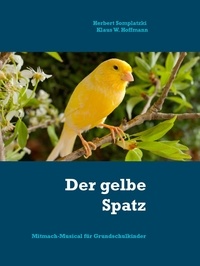Herbert Somplatzki et Klaus W. Hoffmann - Der gelbe Spatz - Mitmach-Musical für Grundschulkinder.