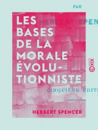 Herbert Spencer - Les Bases de la morale évolutionniste.