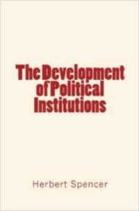 Herbert Spencer - The Development of Political Institutions.