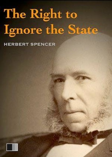 Herbert Spencer - The right to ignore the State.