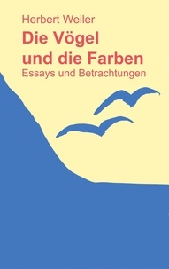 Herbert Weiler - Die Vögel und die Farben - Essays und Betrachtungen.