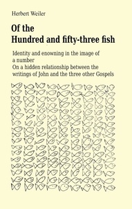 Herbert Weiler - Of the Hundred and fifty-three fish - Identity and enowning in the image of a number On a hidden relationship between the writings of John and the three other Gospels.