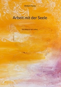 Heribert Georg - Arbeit mit der Seele - Ein Weg zu sich selbst.
