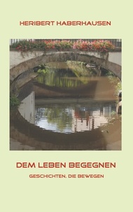 Heribert Haberhausen - Dem Leben begegnen - 150 Geschichten, die bewegen.
