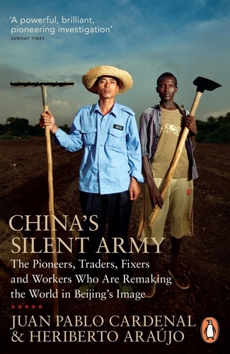 Heriberto Araújo et Jùan Pablo Cardenal - China's Silent Army - The Pioneers, Traders, Fixers and Workers Who Are Remaking the World in Beijing's Image.