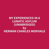 My Experiences in a Lunatic Asylum (Unabridged)