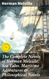 The Complete Novels of Herman Melville: Sea Tales, Maritime Adventures &amp; Philosophical Novels