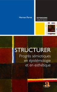 Herman Parret - Structurer - Progrès sémiotiques en épistémologie et en esthétique.