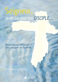 Hermann Christen - Seigneur, je désire être ton disciple - Douze leçons bibliques pour préparer au baptême.