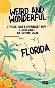 Weird &amp; Wonderful Florida - Strange, True &amp; Surprisingly Smart Stories About the Sunshine State