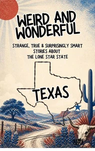 Weird &amp; Wonderful Texas - Strange, True &amp; Surprisingly Smart Stories About  the Lone Star State