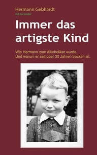Hermann Gebhardt et Kai Sender - Immer das artigste Kind - Wie Hermann zum Alkoholiker wurde. Und warum er seit über 30 Jahren trocken ist..