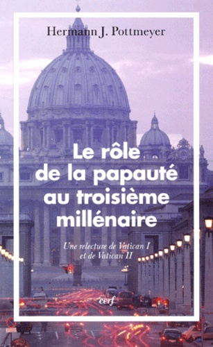 Hermann-J Pottmeyer - Le Role De La Papaute Au Troisieme Millenaire. Une Relecture De Vatican I Et De Vatican Ii.