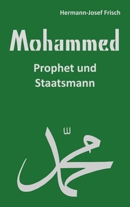 Hermann-Josef Frisch - Mohammed - Prophet und Staatsmann.