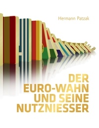 Hermann Patzak - Der Euro-Wahn und seine Nutznießer - Politische und ökonomische Motive, Hintergründe und Folgen.