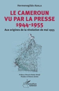 Hermenegildo Adala - Le Cameroun vu par la presse (1944-1955) - Aux origines de la révolution de mai 1955.