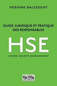 Hermine Balesdent - Guide juridique et pratique des responsables HSE - Hygiène / Sécurité / Environnement.