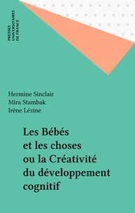 Hermine Sinclair et Mira Stambak - Les bébés et les choses ou la créativité du développement cognitif.
