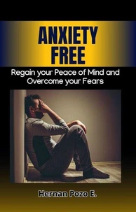 Anxiety Free – Regain your peace of mind and overcome your fears