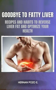 Goodbye to Fatty Liver: Recipes and Habits to Reverse Liver Fat and Optimize Your Health
