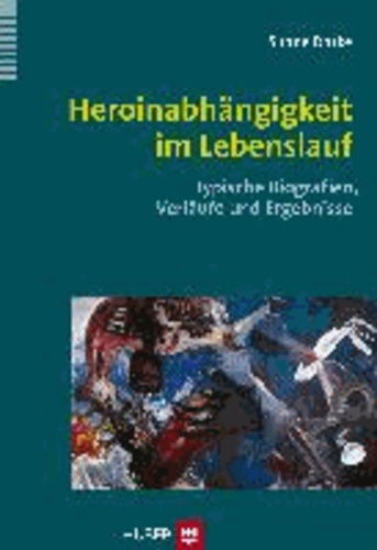 Heroinabhängigkeit im Lebenslauf - Typische Biografien, Verläufe und Ergebnisse.