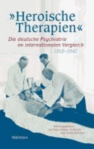 »Heroische Therapien« - Die deutsche Psychiatrie im internationalen Vergleich, 1918-1945.