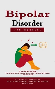 Bipolar Disorder: A Clinical Guide to Understanding and Supporting Your Loved One (A Clinical and Compassionate Guide to Understanding, Managing, and Thriving With Bipolar)