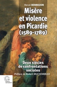 Hervé Bennezon - Misère et violence en Picardie (1589-1789) - Deux siècles de confrontations sociales.
