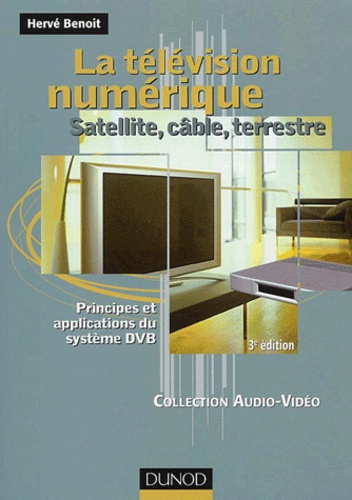 Hervé Benoit - La Television Numerique. Satellite, Cable, Terrestre, Principes Et Applications Du Systeme Dvb, 3eme Edition.