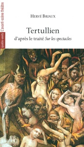 Hervé Briaux - Tertullien - D'après le traité Sur les spectacles.