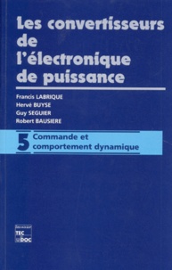 Hervé Buyse et Francis Labrique - Les Convertisseurs De L'Electronique De Puissance. Volume 5, Commande Et Comportement Dynamique.