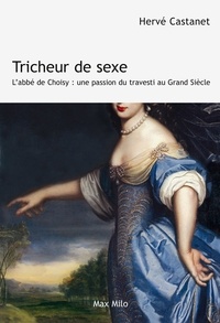 Hervé Castanet - Tricheur de sexe - L'abbé de Choisy : une passion du travesti au Grand Siècle.