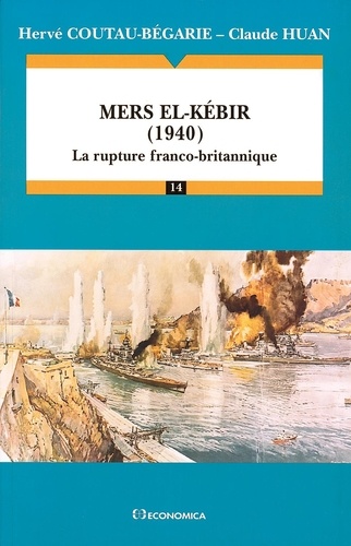 Hervé Coutau-Bégarie et  Huan - Mers el-Kébir - 1940, la rupture franco-britannique.