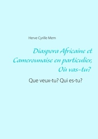 Hervé Cyrille Mem - Diaspora Africaine et Camerounaise  en particulier - Où vas-tu ? Que veux-tu ? Qui es-tu ?.
