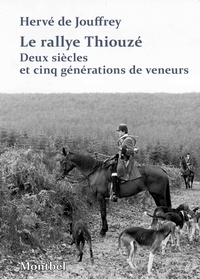 Herve de Jouffrey - Le rallye Thiouzé - Deux siècles et cinq générations de veneurs.
