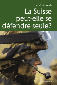 Hervé De Weck - La Suisse peut-elle se défendre seule ? - Défense autonome, coopération militaire - Des guerres de Bourgogne à nos jours.