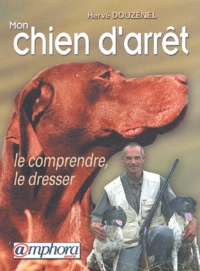Hervé Douzenel - Mon Chien D'Arret. Le Comprendre, Le Dresser.