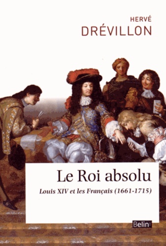 Hervé Drévillon - Le Roi absolu - Louis XIV et les Français (1661-1715).