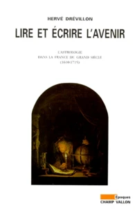 Lire Et Ecrire L'Avenir. L'Astrologie Dans La France Du Grand Siecle 1610-1715