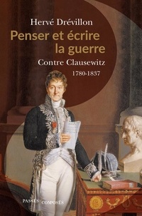 Hervé Drévillon - Penser et écrire la guerre - Contre Clausewitz. 1780-1837.