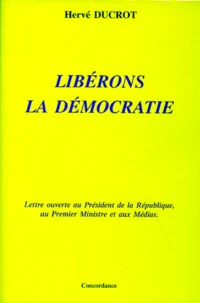 Liberons La Democratie. Lettre Ouverte Au President De La Republique, Au Premier Ministre Et Aux Medias