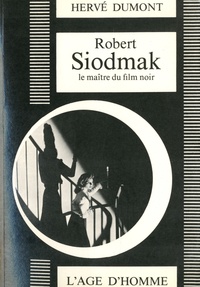 Hervé Dumont - Robert Siodmak - Le maître du film.